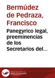 Panegyrico legal, preeminencias de los Secretarios del Rey, deducidas de ambos derechos y precedencia de Luys Ortiz de Matienzo, Antonio Carnero, y...