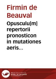 Opusculu[m] repertorii pronosticon in mutationes aeris tam via astrologica q[uam] metheorologica vti sapie[n]tes experientia comperientes voluerunt...