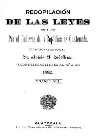 Recopilación de las Leyes emitidas por el Gobierno Democrático de la República de Guatemala desde el 3 de junio de 1871.  Tomo 6