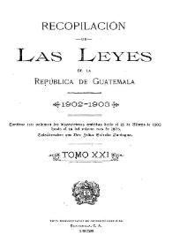 Recopilación de las Leyes emitidas por el Gobierno Democrático de la República de Guatemala desde el 3 de junio de 1871.  Tomo 21