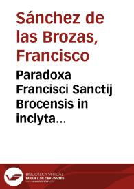 Paradoxa Francisci Sanctij Brocensis in inclyta Salamanticensi Academia Primarij Rethorices, Graecaeque linguae doctoris