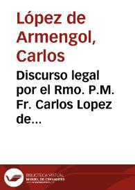 Discurso legal por el Rmo. P.M. Fr. Carlos Lopez de Armengol, General de la Orden de nuestro Padre San Geronimo en el pleito con los monasterios de...