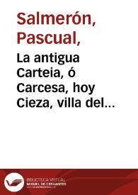 La antigua Carteia, ó Carcesa, hoy Cieza, villa del Reyno de Murcia: ilustrada con un resumen historial, y unas disertaciones sobre algunas de sus...