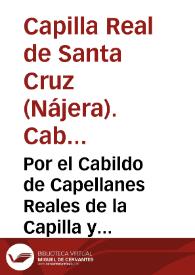 Por el Cabildo de Capellanes Reales de la Capilla y Parrochia Real de Santa Cruz de la ciudad de Naxera en el pleyto con el Abad, monges y Convento...