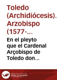 En el pleyto que el Cardenal Arçobispo de Toledo don Gaspar de Quiroga ... ha tratado y trata con don Francisco de los Cobos y de Luna, Marques de...
