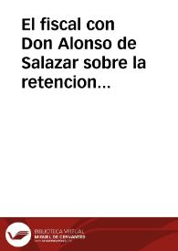 El fiscal con Don Alonso de Salazar sobre la retencion de las Bulas del Canonicato de Penitencieria de la Santa Iglesia de Plasencia