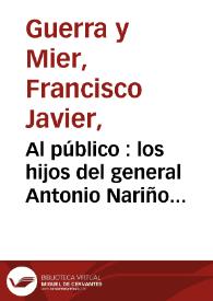 Al público : los hijos del general Antonio Nariño tenían ... : sr. Antonio Nariño y Ortega, mi querido amigo ... / F. Xavier Guerra de Mier