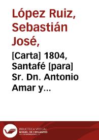 [Carta] 1804, Santafé [para] Sr. Dn. Antonio Amar y Borbón  / [Sebastián José López Ruiz]