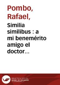 Similia similibus  : a mi benemérito amigo el doctor Gabriel de Ujueta