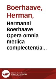Hermanni Boerhaave Opera omnia medica complectentia ... accedit in nova hac editione auctoris vita et effigies