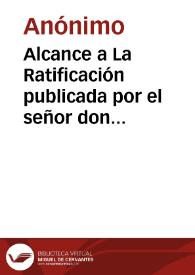 Alcance a La Ratificación publicada por el señor don Mauricio Lináres en la imprenta de La Luz