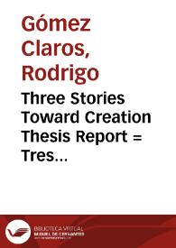 Three Stories Toward Creation Thesis Report = Tres Historias para la Creación
