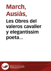 Les Obres del valeros cavaller y elegantissim poeta Ausias March : ara nouament ab molta dilige[n]cia reuistes y ordenades y de molts ca[n]ts...