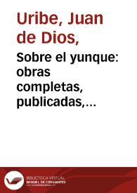 Sobre el yunque: obras completas, publicadas, ordenadas y anotadas - Tomo 1