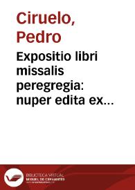 Expositio libri missalis peregregia: nuper edita ex officina ... Petri Cirueli ... ; addita sunt [et] tria eiusdem autoris opuscula, De Arte...