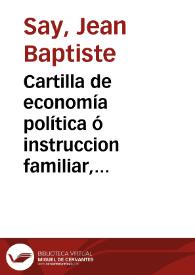 Cartilla de economía política  ó instruccion familiar, que manifiesta cómo se producen, distribuyen y consumen las riquezas ...
