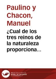 ¿Cual de los tres reinos de la naturaleza proporciona en su estudio y aplicaciones mayores ventajas a la medicina? / por Manuel Paulino Chacon