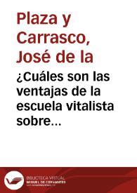 ¿Cuáles son las ventajas de la escuela vitalista sobre la escuela orgánica y anatómica ? / por José de la Plaza y Carrasco