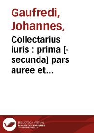 Collectarius iuris : prima [-secunda] pars auree et subtilis lecture Joa[n]nis Gaufredi canonici de corona quem passim doctores collectariu[m]...