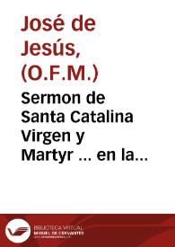 Sermon de Santa Catalina Virgen y Martyr ... en la ciudad de Valencia / en donde le predico a 25 de noviembre ... año 1691, por obligacion de...