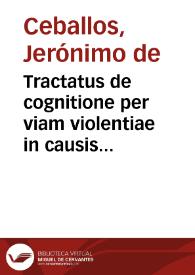 Tractatus de cognitione per viam violentiae in causis ecclesiasticis & inter personas ecclesiasticas duplex... / a Hieronymo de Ceuallos.