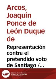 Representación contra el pretendido voto de Santiago / que hace al rey... D. Carlos III el duque de Arcos
