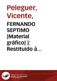 Fernando Séptimo [Material gráfico] ]: Restituido á España en 24 de Marzo de 1814: Entró en Valencia en 16 de Abril del mimo año