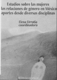 Estudios sobre las mujeres y las relaciones de género en México : aportes desde diversas disciplinas 