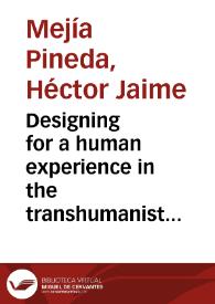 Designing for a human experience in the transhumanist era = Diseñando para una experiencia humana en la era transhumanista