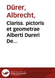 Clariss. pictoris et geometrae Alberti Dureri De varietate figurarum et flexuris partium ac gestib. imaginum libri duo...