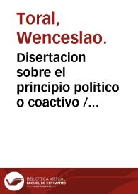 Disertacion sobre el principio politico o coactivo / por Wenceslao Toral.