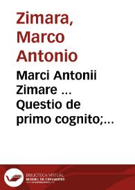Marci Antonii Zimare ... Questio de primo cognito; eiusde[m]q[ue] solutiones co[n]tradictonum in dictis Auerrois, in quibus eam  solertia[m]...