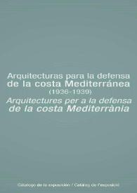 Arquitecturas para la defensa de la costa mediterránea (1936-1939) = Arquitectures per a la defensa de la costa mediterrània : catálogo de la...