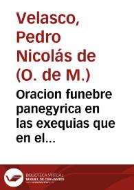 Oracion funebre panegyrica en las exequias que en el Convento del Real y Militar Orden de Nuestra Señora de la Merced ... se celebraron el dia 22...
