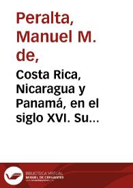 Costa Rica, Nicaragua y Panamá, en el siglo XVI. Su historia y sus límites según los documentos del Archivo de Indias de Sevilla, del de Simancas,...