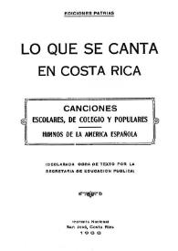 Lo que se canta en Costa Rica: canciones escolares, de Colegio y populares. Himnos de la América Española