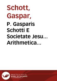 P. Gasparis Schotti E Societate Jesu... Arithmetica practica...