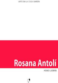 Rosana Antolí : Homo Ludens : [Exposición Arte en la Casa Bardín del 4 de diciembre de 2012 al 31 de enero de 2013]         