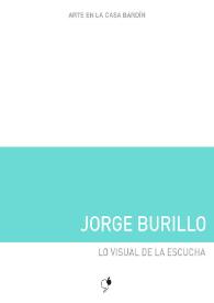 Jorge Burillo : Lo visual de la escucha : [Exposición Arte en la Casa Bardín del 24 de abril al 29 de mayo de 2018]