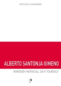 Alberto Santonja Gimeno : Inversión matricial. Do it yourself : [Exposición Arte en la Casa Bardín del 20 de julio al 21 de septiembre de 2018]