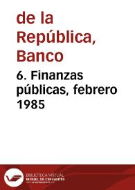 6. Finanzas públicas, febrero 1985