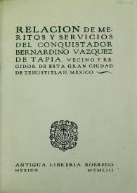 Relación de méritos y servicios del conquistador Bernardino Vázquez de Tapia. Vecino y regidor de esta gran ciudad de Tenustetlán...