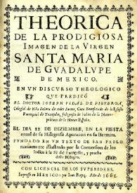 Theorica de la prodigiosa imagen de la virgen Santa Maria de Guadalupe de Mexico. En un discurso theologico