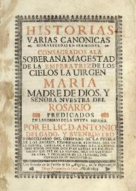 Historias varias canonicas moralizadas en sermones. Consagrados a la Soberana Magestad de la Emperatriz de los cielos la Virgen Maria madre de...
