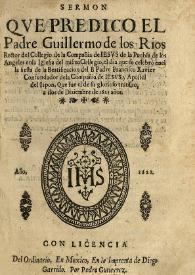 Sermon que predico el Padre Guillermo de los Rios rector del Collegio de la Compañia de Jesus de la Puebla de los Angeles en la Iglesia del mismo...