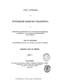 Vida literaria de Joaquín Lorenzo Villanueva o Memoria de sus escritos y de sus opiniones eclesiásticas y políticas, y de algunos sucesos notables...