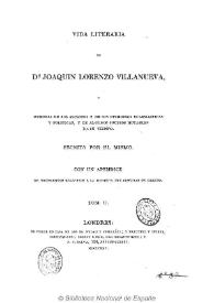 Vida literaria de Joaquín Lorenzo Villanueva o Memoria de sus escritos y de sus opiniones eclesiásticas y políticas, y de algunos sucesos notables...