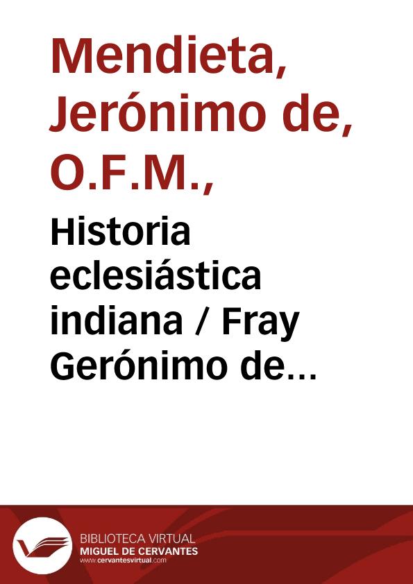 Historia eclesiástica indiana / Fray Gerónimo de Mendieta; editada por Joaquín García Icazbalceta | Biblioteca Virtual Miguel de Cervantes
