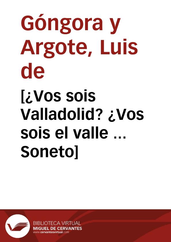 [¿Vos sois Valladolid? ¿Vos sois el valle ... Soneto] / Luis de Góngora y Argote | Biblioteca Virtual Miguel de Cervantes