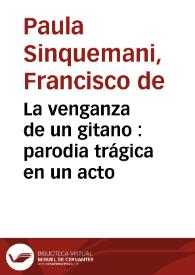 La venganza de un gitano : parodia trágica en un acto / por Francisco de Paula Sinquemani | Biblioteca Virtual Miguel de Cervantes